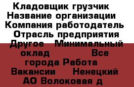 Кладовщик-грузчик › Название организации ­ Компания-работодатель › Отрасль предприятия ­ Другое › Минимальный оклад ­ 20 000 - Все города Работа » Вакансии   . Ненецкий АО,Волоковая д.